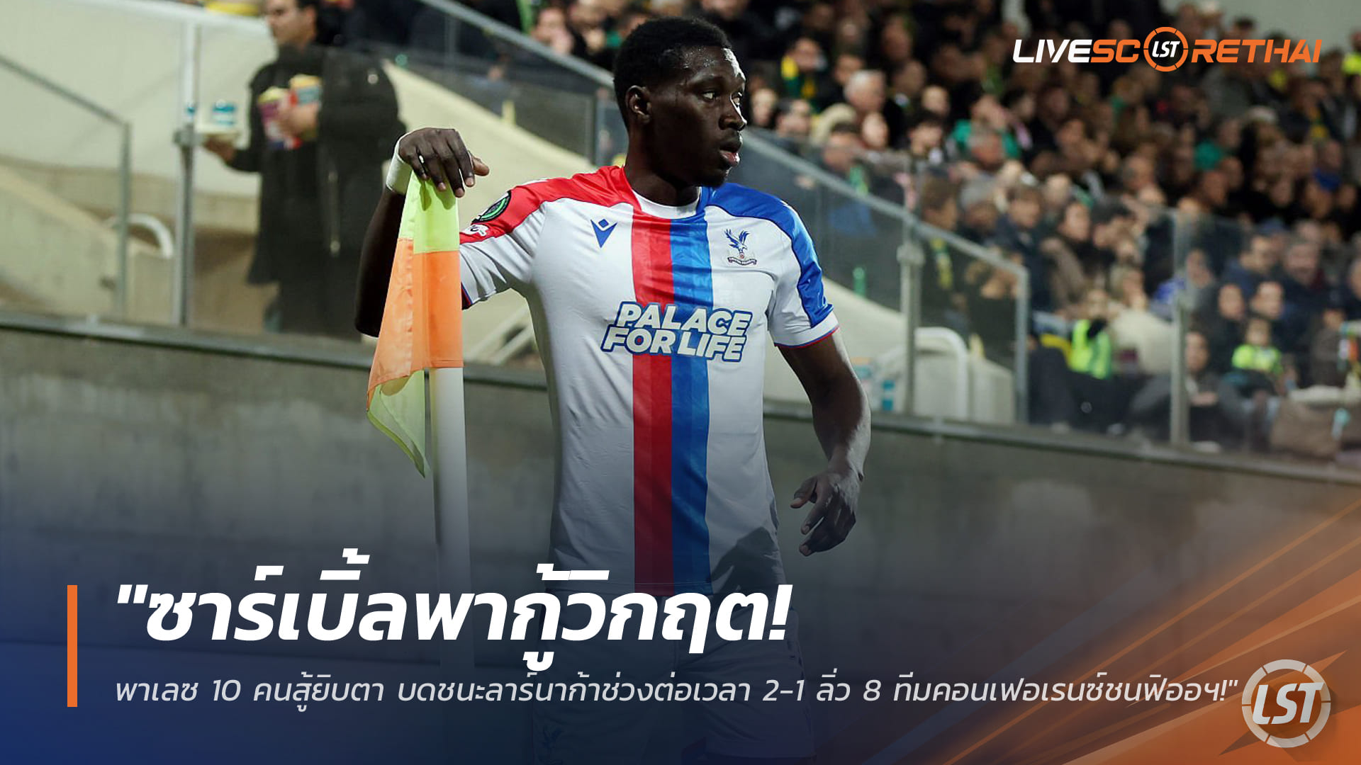 ข่าวฟุตบอล วันศุกร์ ที่ 20 มีนาคม 2568 : "ซาร์เบิ้ลพากู้วิกฤต! พาเลซ 10 คนสู้ยิบตา บดชนะลาร์นาก้าช่วงต่อเวลา 2-1 ลิ่ว 8 ทีมคอนเฟอเรนซ์ชนฟิออฯ!"