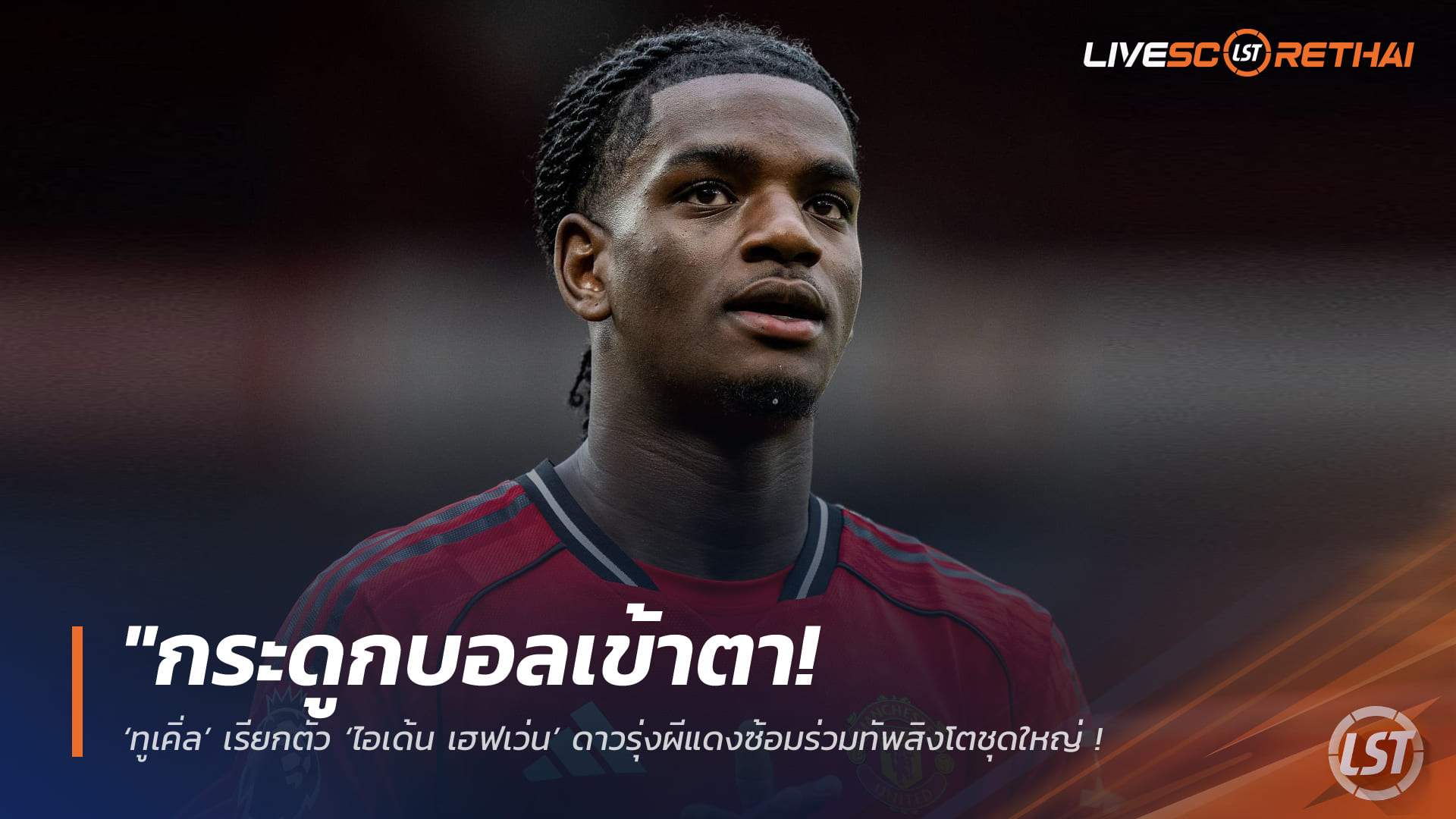 ข่าวฟุตบอล วันพฤหัสบดี ที่ 26 มีนาคม 2568 : "กระดูกบอลเข้าตา! ‘ทูเคิ่ล’ เรียกตัว ‘ไอเด้น เฮฟเว่น’ ดาวรุ่งผีแดงซ้อมร่วมทัพสิงโตชุดใหญ่ – จ่อปั้นเป็นแกนหลักอนาคต"