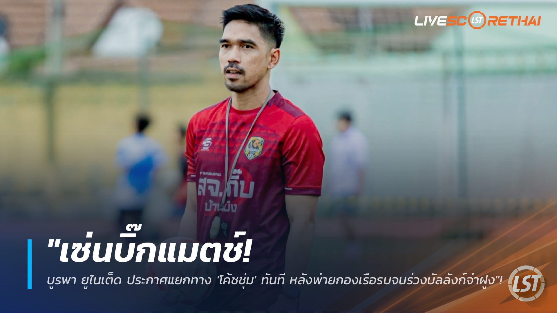 ข่าวฟุตบอลไทย วันอังคาร ที่ 17 กุมพาพันธ์ 2568 : "เซ่นบิ๊กแมตช์! บูรพา ยูไนเต็ด ประกาศแยกทาง 'โค้ชชุ่ม' ทันที หลังพ่ายกองเรือรบจนร่วงบัลลังก์จ่าฝูง"!