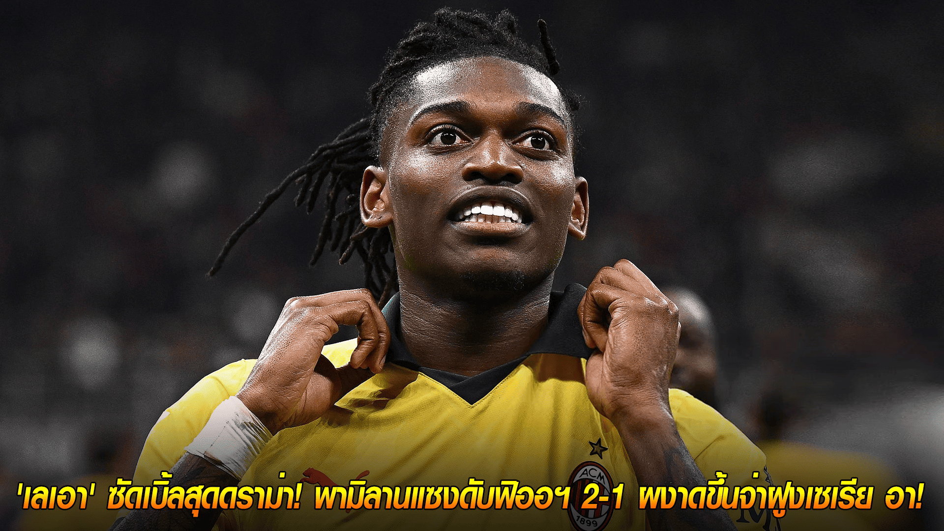 วันจันทร์ ที่ 20 ตุลาคม 2568 : ฮีโร่กู้ชีพ! 'เลเอา' ซัดเบิ้ลสุดดราม่า! พามิลานแซงดับฟิออฯ 2-1 ผงาดขึ้นจ่าฝูงเซเรีย อา!
