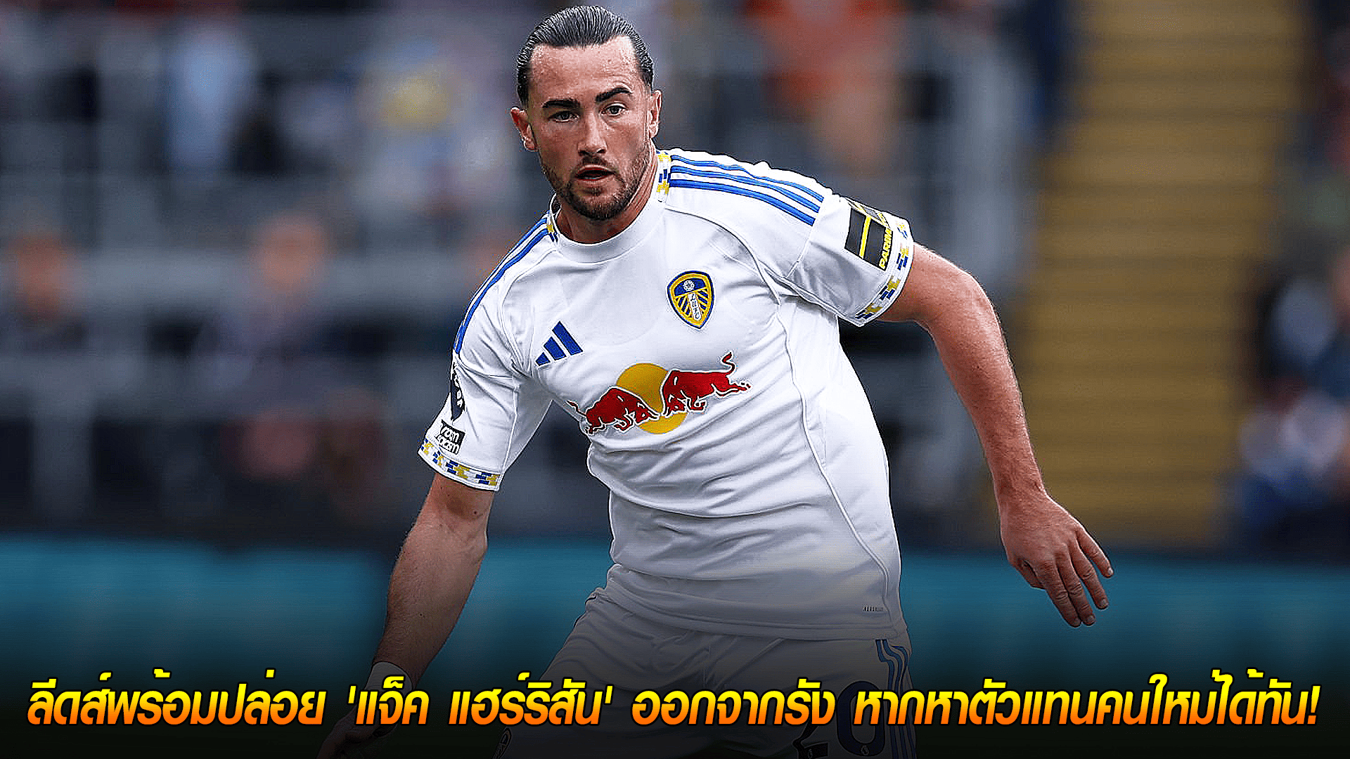 วันจันทร์ ที่ 20 ตุลาคม 2568 : เปิดทางย้ายทีม! ลีดส์พร้อมปล่อย 'แจ็ค แฮร์ริสัน' ออกจากรัง หากหาตัวแทนคนใหม่ได้ทัน! 