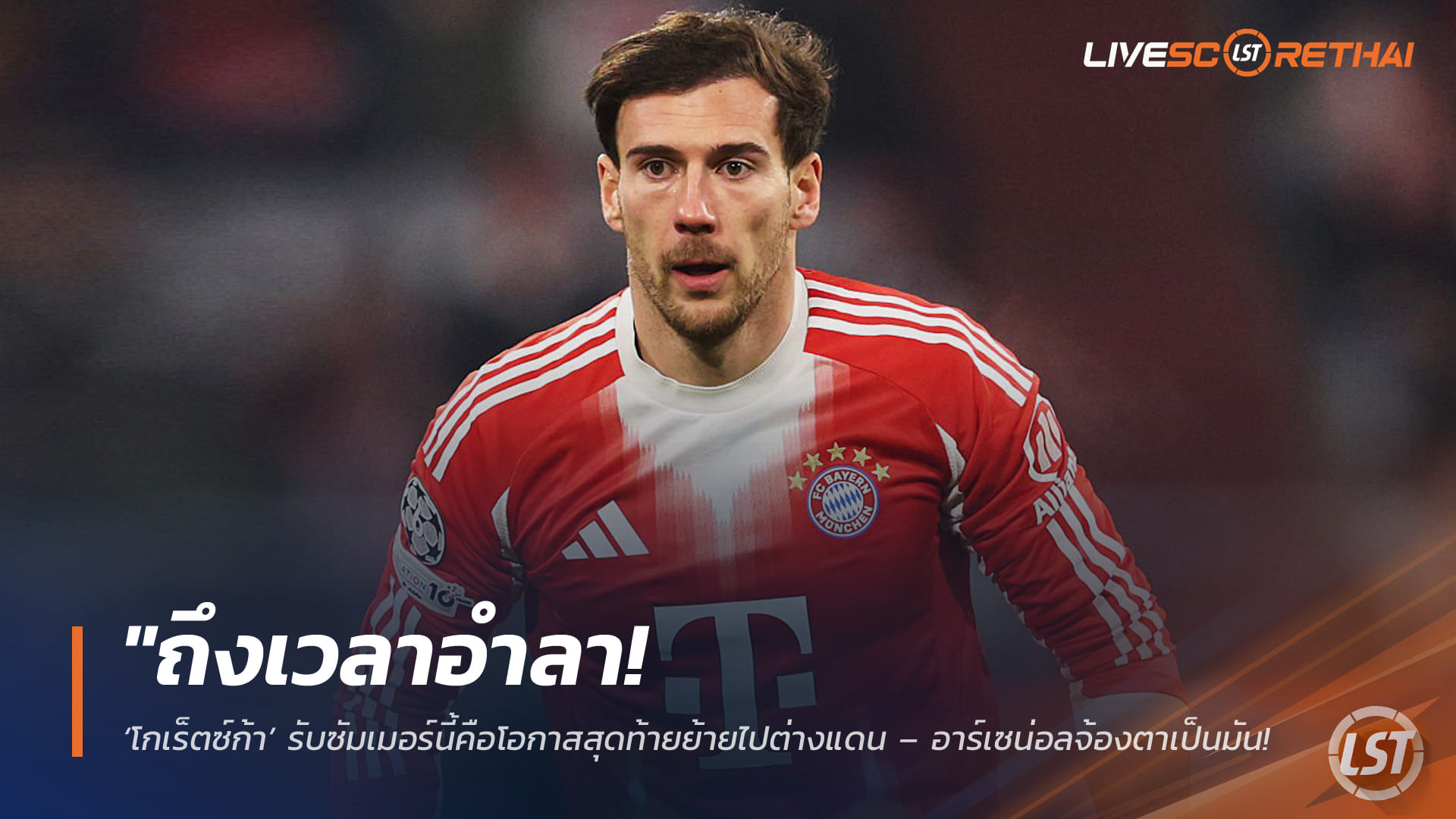 ข่าวฟุตบอล วันจันทร์ ที่ 9 มีนาคม 2568 : "ถึงเวลาอำลา! ‘โกเร็ตซ์ก้า’ รับซัมเมอร์นี้คือโอกาสสุดท้ายย้ายไปต่างแดน – อาร์เซน่อลจ้องตาเป็นมัน หลังสัญญาเสือใต้หมดลง!"